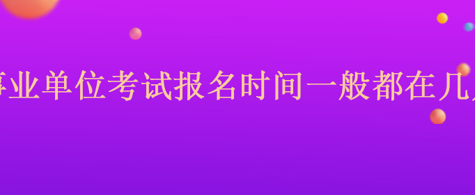 天干地支纪年法查询 

事业单位考试报名时间一般都在几月？时间段都差不多
