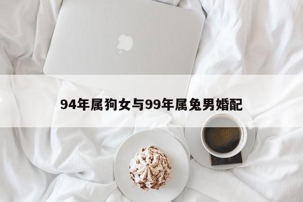 99年属兔男跟94年属狗女婚配吗？