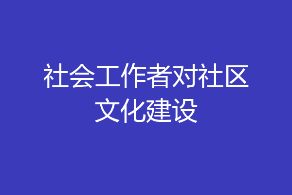 城市社区文化建设的意义及对人际关系的影响